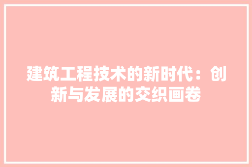 建筑工程技术的新时代：创新与发展的交织画卷