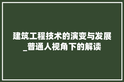 建筑工程技术的演变与发展_普通人视角下的解读 中式风格装饰
