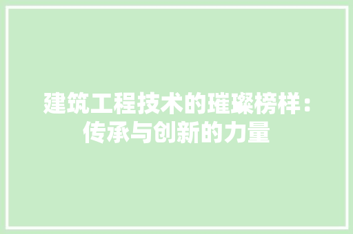 建筑工程技术的璀璨榜样：传承与创新的力量 中式风格装饰