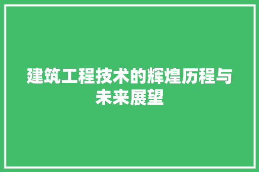 建筑工程技术的辉煌历程与未来展望 中式风格装饰