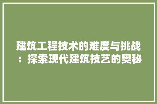 建筑工程技术的难度与挑战：探索现代建筑技艺的奥秘 中式风格装饰