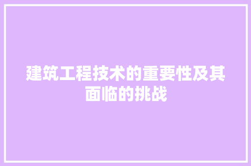 建筑工程技术的重要性及其面临的挑战 中式风格装饰