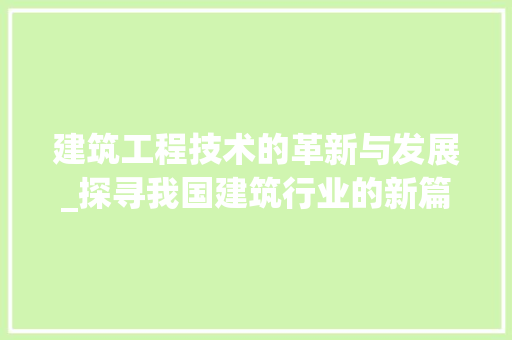建筑工程技术的革新与发展_探寻我国建筑行业的新篇章 中式风格装饰