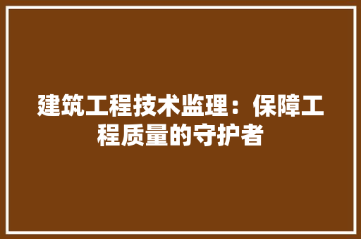 建筑工程技术监理：保障工程质量的守护者 中式风格装饰