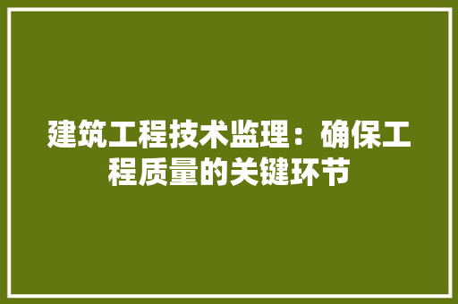 建筑工程技术监理：确保工程质量的关键环节 中式风格装饰
