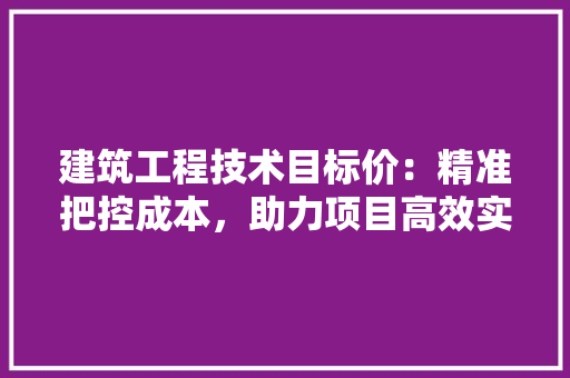 建筑工程技术目标价：精准把控成本，助力项目高效实施 中式风格装饰
