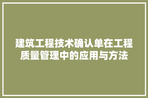 建筑工程技术确认单在工程质量管理中的应用与方法 中式风格装饰