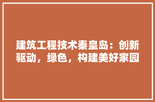 建筑工程技术秦皇岛：创新驱动，绿色，构建美好家园 中式风格装饰