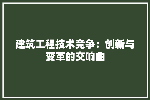 建筑工程技术竞争：创新与变革的交响曲 中式风格装饰