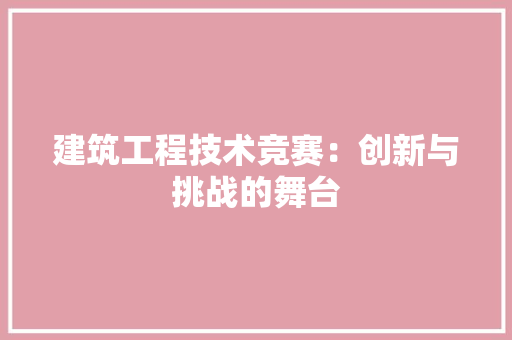 建筑工程技术竞赛：创新与挑战的舞台 中式风格装饰
