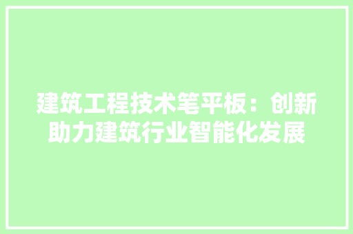 建筑工程技术笔平板：创新助力建筑行业智能化发展
