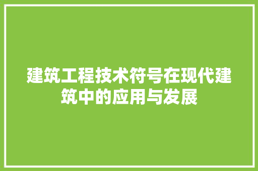 建筑工程技术符号在现代建筑中的应用与发展