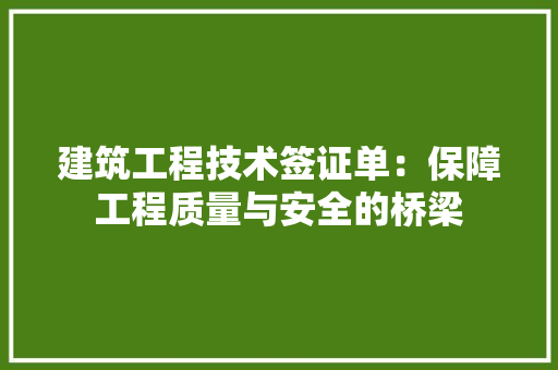 建筑工程技术签证单：保障工程质量与安全的桥梁 中式风格装饰