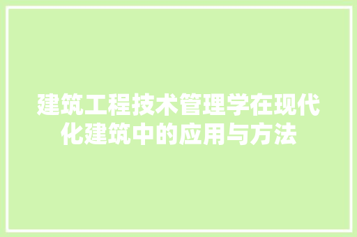 建筑工程技术管理学在现代化建筑中的应用与方法