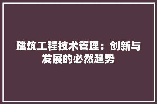 建筑工程技术管理：创新与发展的必然趋势 中式风格装饰