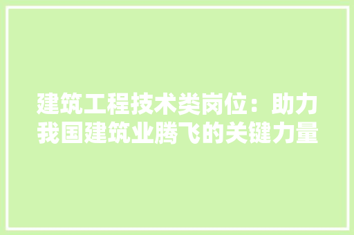 建筑工程技术类岗位：助力我国建筑业腾飞的关键力量 中式风格装饰