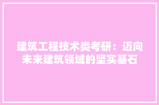 建筑工程技术类考研：迈向未来建筑领域的坚实基石