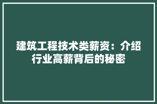建筑工程技术类薪资：介绍行业高薪背后的秘密