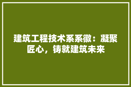 建筑工程技术系系徽：凝聚匠心，铸就建筑未来 中式风格装饰