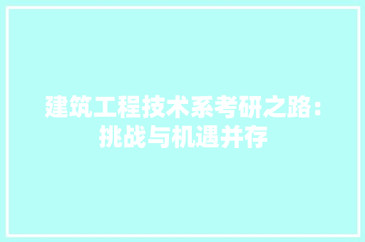 建筑工程技术系考研之路：挑战与机遇并存