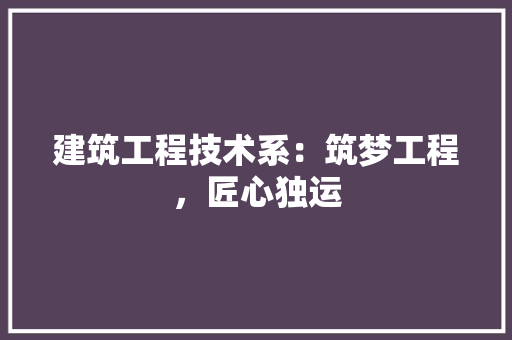 建筑工程技术系：筑梦工程，匠心独运 中式风格装饰