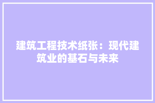 建筑工程技术纸张：现代建筑业的基石与未来 中式风格装饰