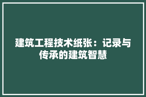 建筑工程技术纸张：记录与传承的建筑智慧 中式风格装饰