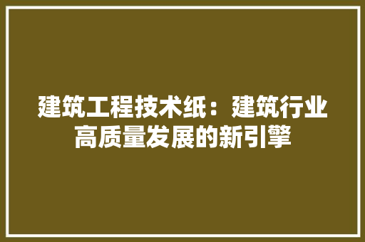建筑工程技术纸：建筑行业高质量发展的新引擎 中式风格装饰