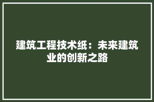 建筑工程技术纸：未来建筑业的创新之路 中式风格装饰