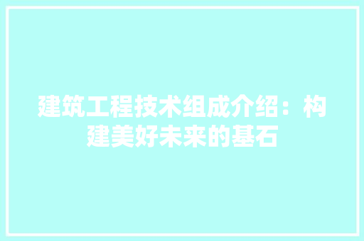建筑工程技术组成介绍：构建美好未来的基石 中式风格装饰
