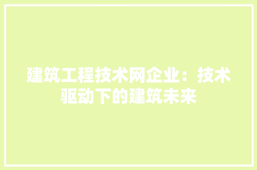 建筑工程技术网企业：技术驱动下的建筑未来 中式风格装饰