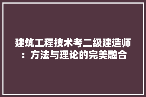 建筑工程技术考二级建造师：方法与理论的完美融合 中式风格装饰