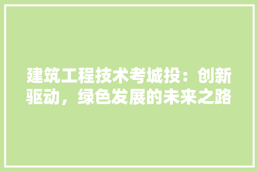 建筑工程技术考城投：创新驱动，绿色发展的未来之路 中式风格装饰