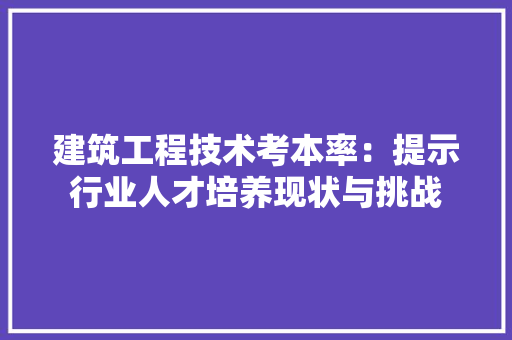 建筑工程技术考本率：提示行业人才培养现状与挑战 中式风格装饰