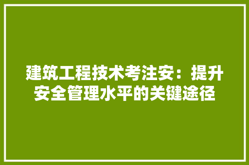 建筑工程技术考注安：提升安全管理水平的关键途径 中式风格装饰