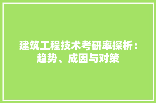 建筑工程技术考研率探析：趋势、成因与对策 中式风格装饰