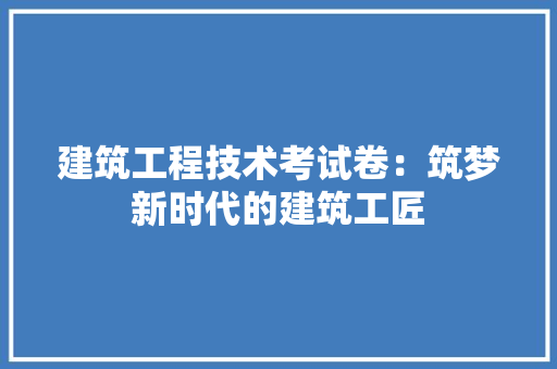 建筑工程技术考试卷：筑梦新时代的建筑工匠 中式风格装饰