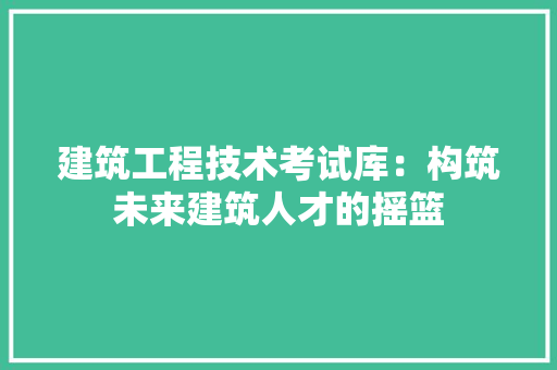 建筑工程技术考试库：构筑未来建筑人才的摇篮 中式风格装饰