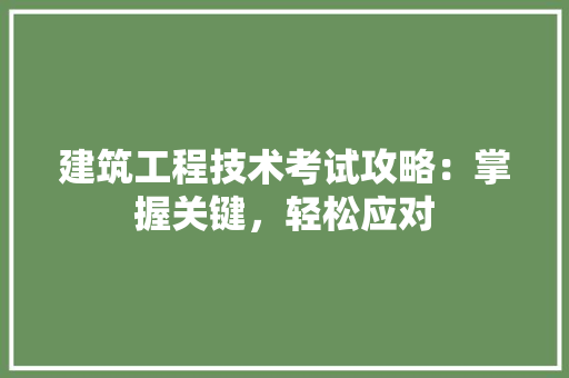 建筑工程技术考试攻略：掌握关键，轻松应对