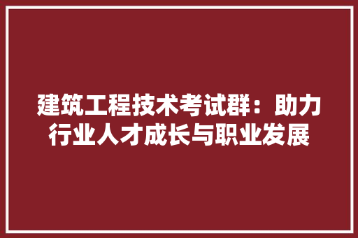 建筑工程技术考试群：助力行业人才成长与职业发展 中式风格装饰