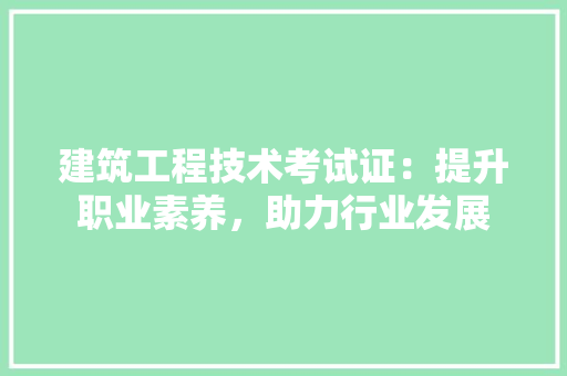 建筑工程技术考试证：提升职业素养，助力行业发展 中式风格装饰