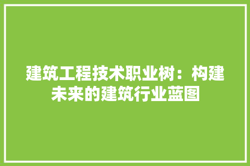 建筑工程技术职业树：构建未来的建筑行业蓝图
