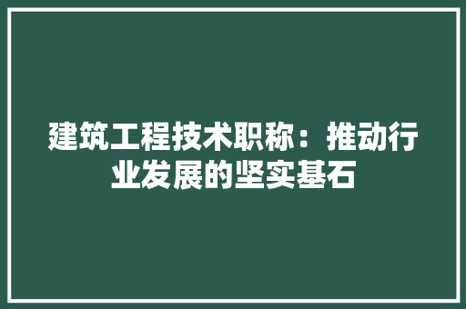 建筑工程技术职称：推动行业发展的坚实基石 中式风格装饰