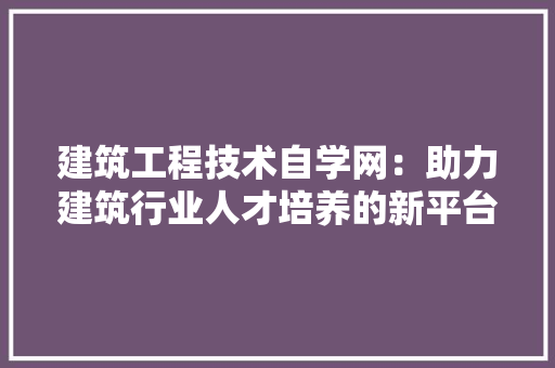建筑工程技术自学网：助力建筑行业人才培养的新平台 中式风格装饰