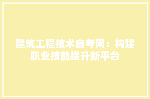 建筑工程技术自考网：构建职业技能提升新平台 中式风格装饰