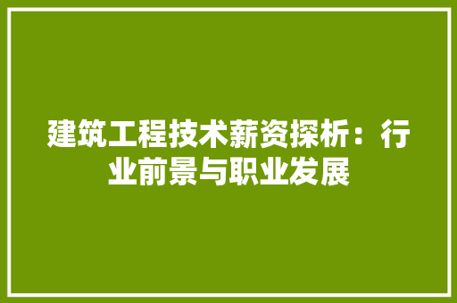 建筑工程技术薪资探析：行业前景与职业发展 中式风格装饰