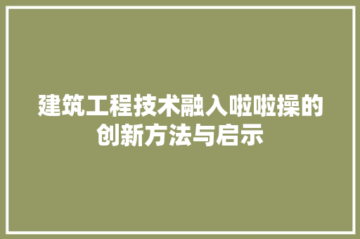 建筑工程技术融入啦啦操的创新方法与启示 中式风格装饰