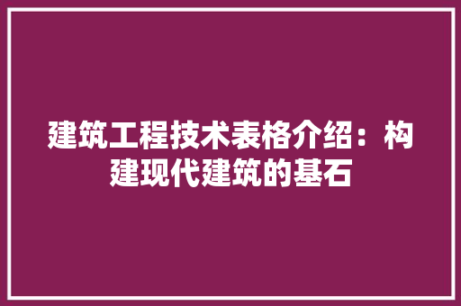 建筑工程技术表格介绍：构建现代建筑的基石 中式风格装饰