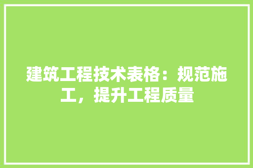 建筑工程技术表格：规范施工，提升工程质量