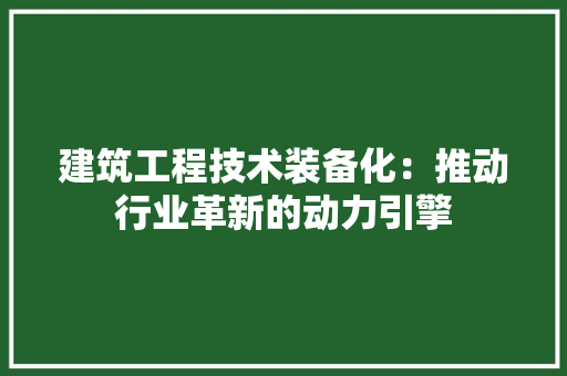 建筑工程技术装备化：推动行业革新的动力引擎 中式风格装饰